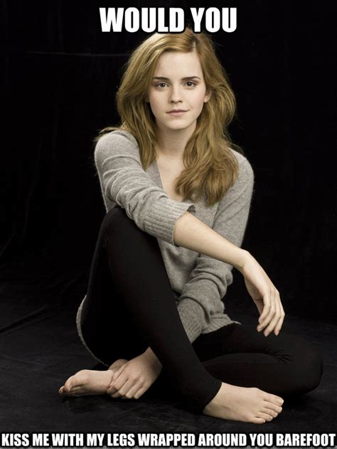 would you kiss me with my legs wrapped around you barefoot emma watson feet quickmeme