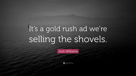 We did not find results for: Josh Williams Quote: "It's a gold rush ad we're selling the shovels." (7 wallpapers) - Quotefancy