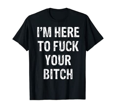 I M Here To Fuck Your Bitch T Shirt Clothing