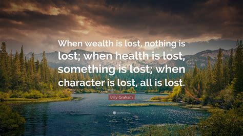 Nothing lasts.but nothing is lost. Billy Graham Quote: "When wealth is lost, nothing is lost; when health is lost, something is ...