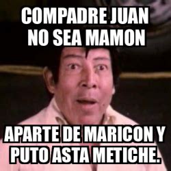 Meme Personalizado Compadre Juan No Sea Mamon Aparte De Maricon Y