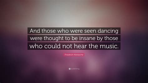 Quotes authors friedrich nietzsche only sick music makes money today. Friedrich Nietzsche Quote: "And those who were seen dancing were thought to be insane by those ...