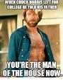 WHEN CHUCKNORRIS LEFT FOR COLLEGE HETOLOHISATHER YOU'RE THE MAN OF THE ...