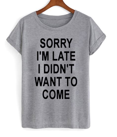 Sorry Im Late I Didnt Want To Come T Shirt Teeshope Online Shop