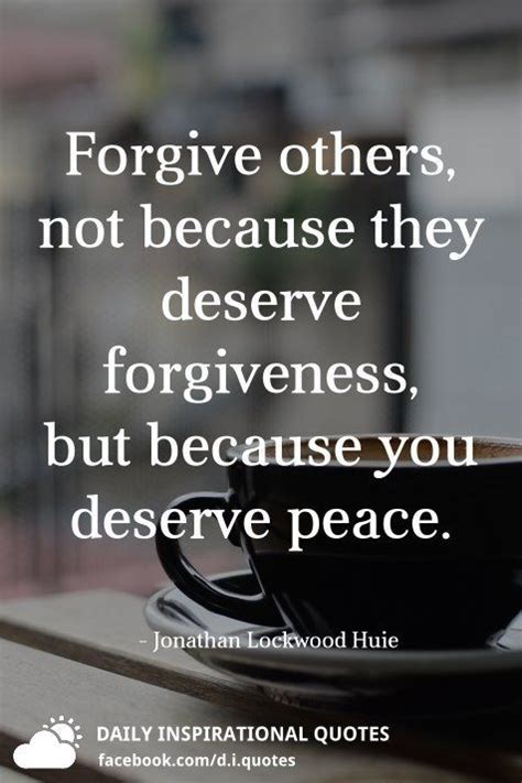 Forgive Others Not Because They Deserve Forgiveness But Because You D