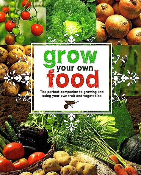 Grow Your Own Food The Perfect Companion To Growing And Using Your Own Fruit And Vegetables