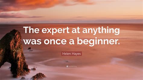 Helen Hayes Quote The Expert At Anything Was Once A Beginner