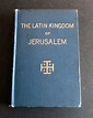 THE LATIN KINGDOM OF JERUSALEM 1099 - 1291 A.D. by LIEUT COL. C. R ...