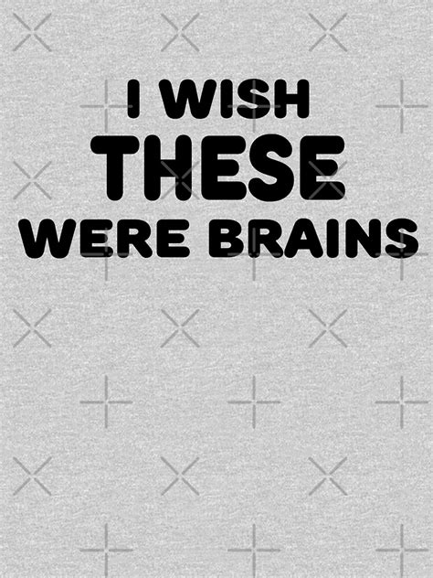 I Wish These Were Brains T Shirt By Purakushi Redbubble