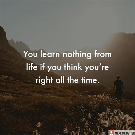 Keep Learning You Learn Nothing From Life If You Think Youre Right