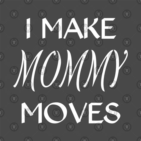 i make mommy moves i make mommy moves t shirt teepublic
