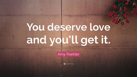Amy Poehler Quote You Deserve Love And Youll Get It