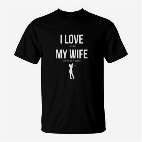 I Love It When My Wife Lets Me Go Golfing Funny T Shirt Seseable