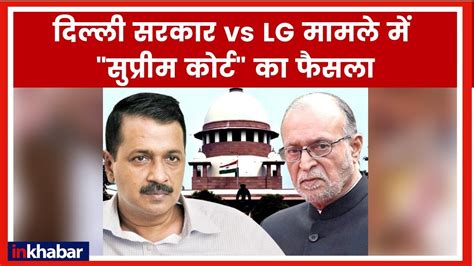 delhi government vs lg supreme court verdict live updates दिल्ली सरकार vs lg सुप्रीम कोर्ट का