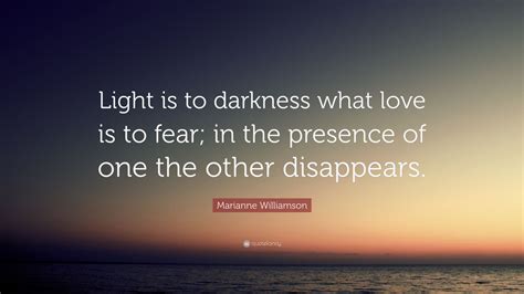 Marianne Williamson Quote Light Is To Darkness What Love Is To Fear