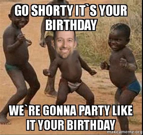 Go Shorty It S Your Birthday We Re Gonna Party Like It Your Birthday