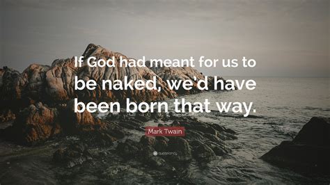 Mark Twain Quote If God Had Meant For Us To Be Naked Wed Have Been Born That Way