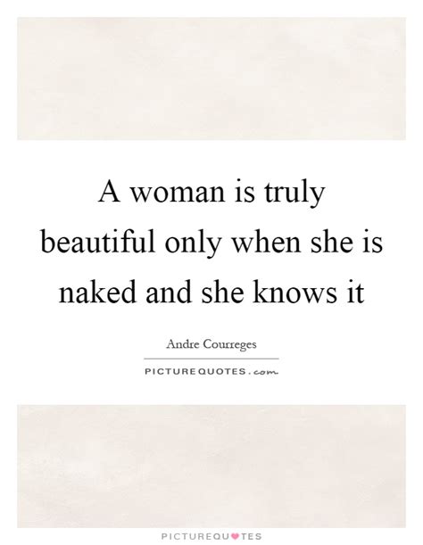 A Woman Is Truly Beautiful Only When She Is Naked And She Knows Picture Quotes