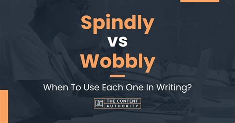 Spindly Vs Wobbly When To Use Each One In Writing