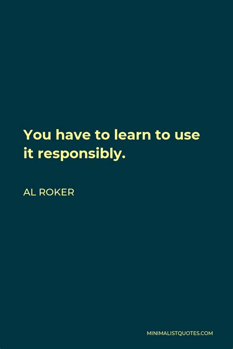 Al Roker Quote You Have To Learn To Use It Responsibly