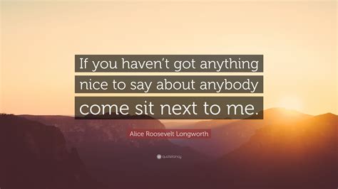 Alice Roosevelt Longworth Quote If You Havent Got Anything Nice To