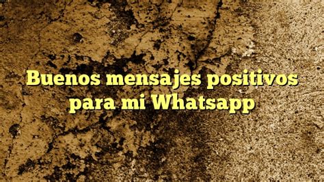 buenos mensajes positivos  mi whatsapp frases  whatsapp