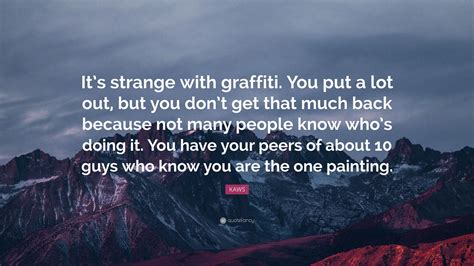 Kaws Quote “its Strange With Graffiti You Put A Lot Out But You Don