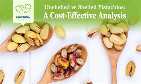 Unshelled Vs Shelled Pistachios A Cost Effective Analysis Khoshbin Group