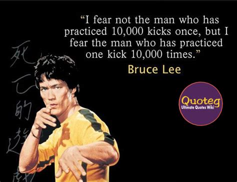 A fight is not won by one punch or kick. I fear not the man who has practiced 10000 kicks once, but I fear the man who has practiced one ...