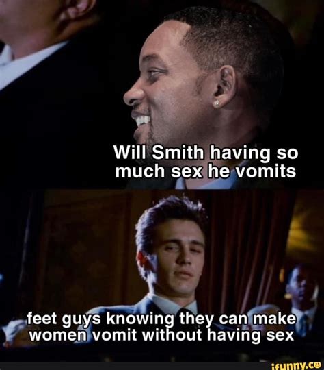 will smith having so much sex he vomits feet guys knowing they can make women vomit without