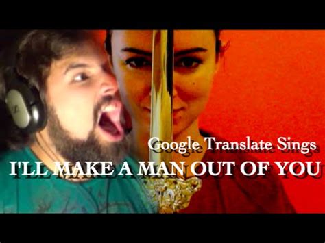 Google Translate Sings I Ll Make A Man Out Of You From Mulan Ft