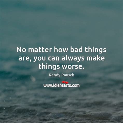 Randy Pausch Quote No Matter How Bad Things Are You Can Always Make