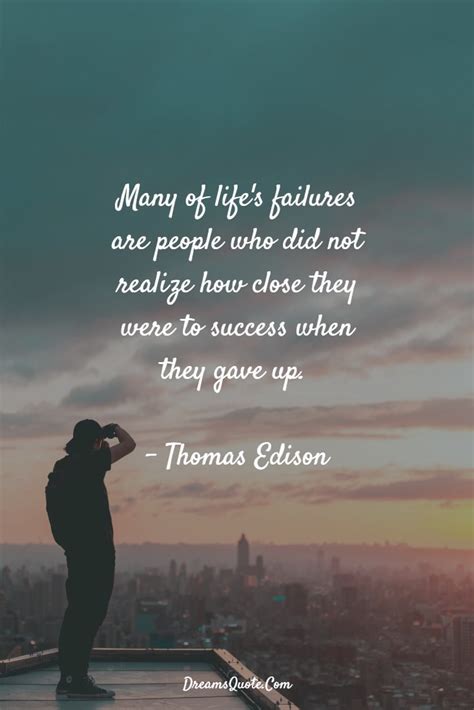 Many of life's failures are people who did not realize how close they were to success when they gave up. 70 Motivational Quotes For Success Never Give Up - Dreams ...