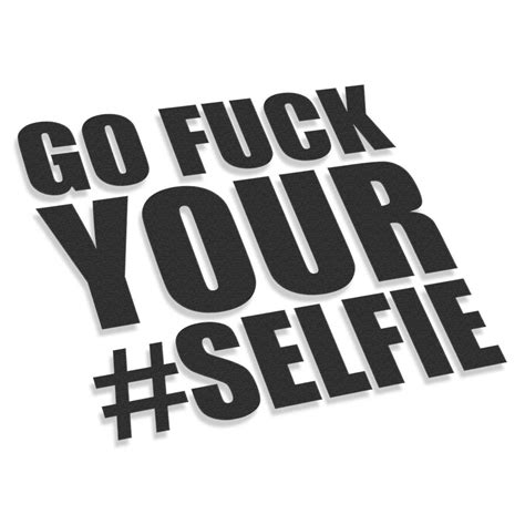 Go Fuck Your Selfie V3 Stickers Car Moto Bike 3d Stickers Large Format Printing T