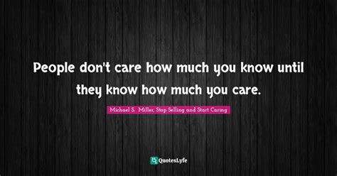 People Don T Care How Much You Know Until They Know How Much You Care Quote By Michael S