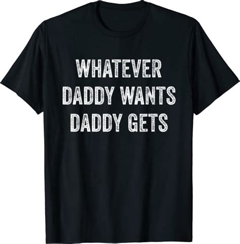 Whatever Daddy Wants Daddy Gets T Shirt Clothing