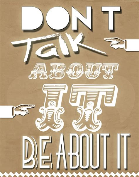 Dont Talk About It Be About It Quotes Quotesgram