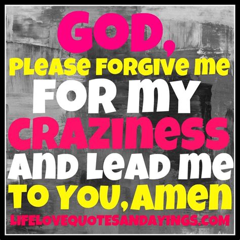 R God Please Forgive Me For My Craziness Love Quotes And Sayings