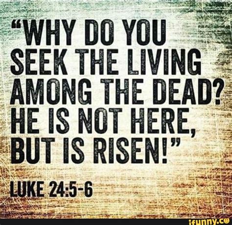 Why Do You Seek The Living Among The Dead Is Not But Is Risen Ifunny