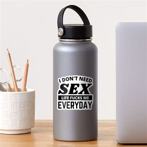 I Dont Need Sex Life Fucks Me Everyday Funny Adult Humor Quotes Funny Sayings Sticker By