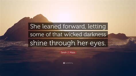 Sarah J Maas Quote She Leaned Forward Letting Some Of That Wicked Darkness Shine Through Her