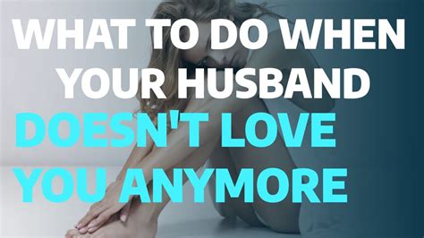 What To Do When Your Husband Doesn T Love You Anymore My Husband Doesnt