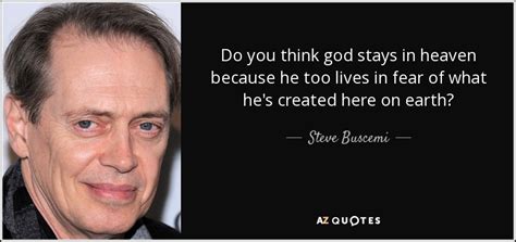 Buscemi has starred and supported in successful hollywood and indie films, including parting glances, new york stories, mystery train, reservoir dogs, desperado, con air, armageddon, the grey zone, ghost world. Steve Buscemi quote: Do you think god stays in heaven ...