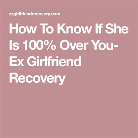 how to know if she is 100 over you ex girlfriend recovery ex girlfriends how to know