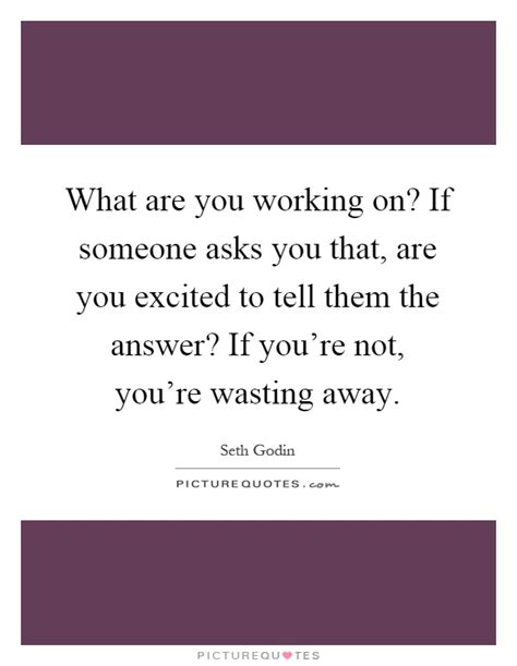 If i want to know that, i'll ask a friends often say hi to each other. What are you working on? If someone asks you that, are you... | Picture Quotes