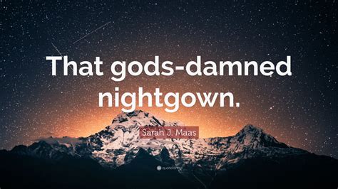 Sarah J Maas Quote That Gods Damned Nightgown