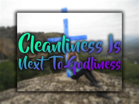 The phrase cleanliness is next to godliness was given by john wesley in the year 1778 in his sermon in the church, but this idea is very old and it can be found in hebrew and babylonian religious texts. Cleanliness is Next to Godliness - Exploramum & Explorason