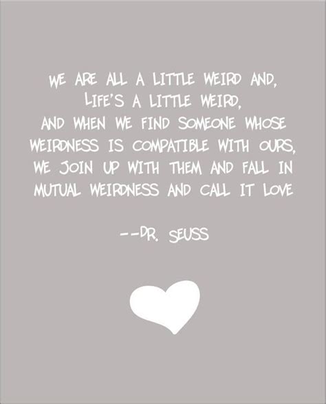 We re all a little weird quote poster print dr seuss quote customized with names and colors wall print 8 x 10. Get Here Dr Seuss Weird Love Quote - Soaknowledge
