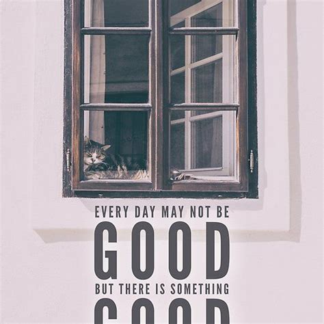 Every Day May Not Be Good But There Is Something Good In Every Day One