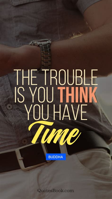 The Trouble Is You Think You Have Time Quote By Buddha Quotesbook